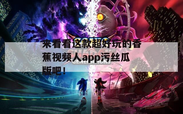 来看看这款超好玩的香蕉视频人app污丝瓜版吧！  第1张