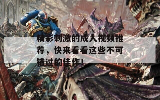 精彩刺激的成人视频推荐，快来看看这些不可错过的佳作！  第1张