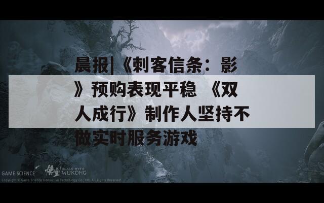 晨报|《刺客信条：影》预购表现平稳 《双人成行》制作人坚持不做实时服务游戏  第1张