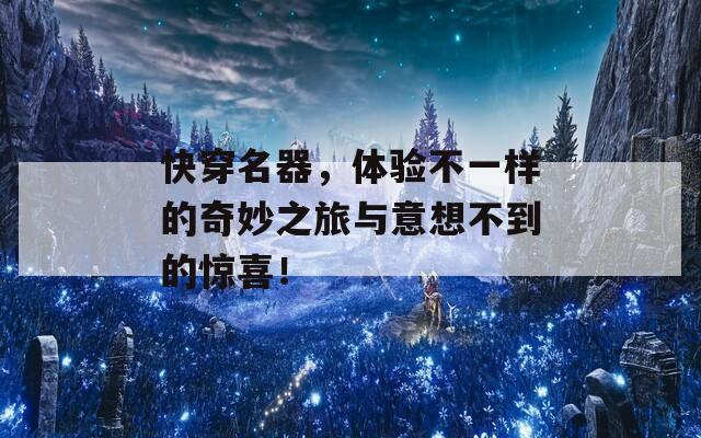 快穿名器，体验不一样的奇妙之旅与意想不到的惊喜！