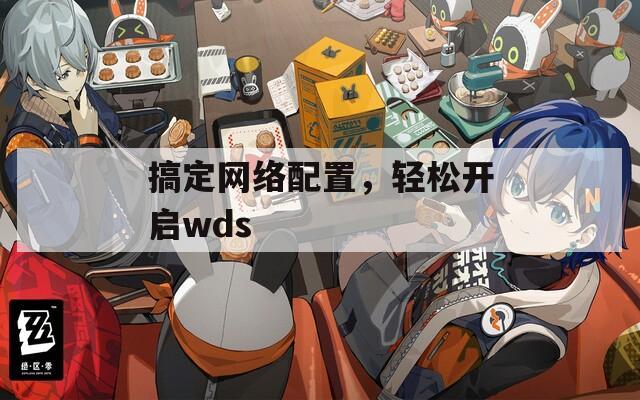 搞定网络配置，轻松开启wds
