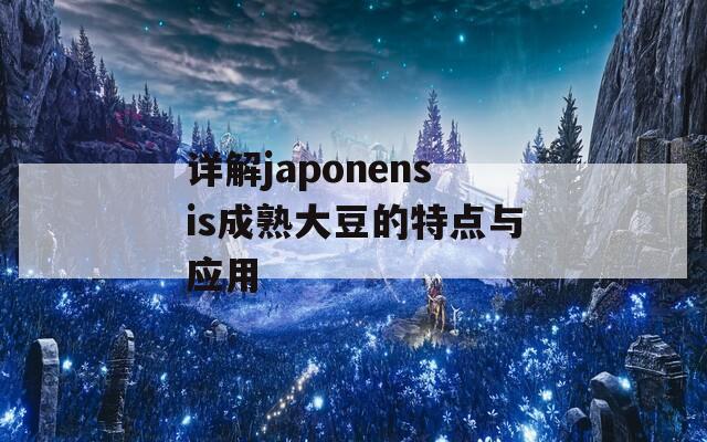 详解japonensis成熟大豆的特点与应用  第1张