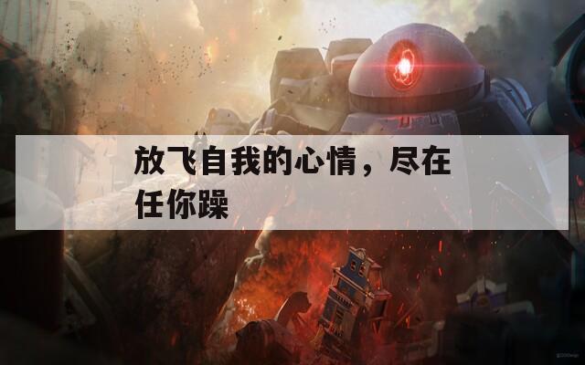 放飞自我的心情，尽在任你躁  第1张