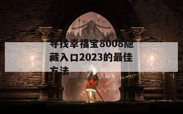 寻找幸福宝8008隐藏入口2023的最佳方法  第1张