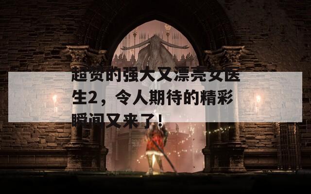 超赞的强大又漂亮女医生2，令人期待的精彩瞬间又来了！  第1张