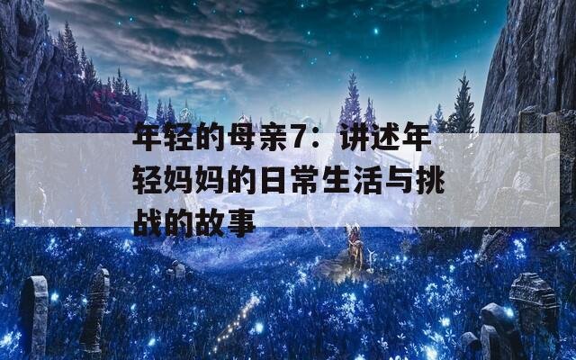 年轻的母亲7：讲述年轻妈妈的日常生活与挑战的故事  第1张