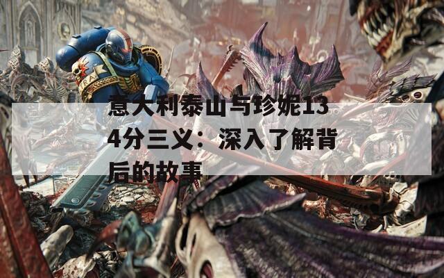 意大利泰山与珍妮134分三义：深入了解背后的故事