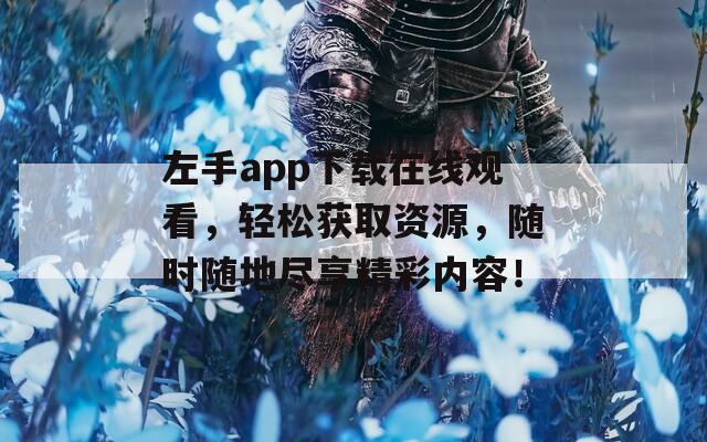 左手app下载在线观看，轻松获取资源，随时随地尽享精彩内容！  第1张