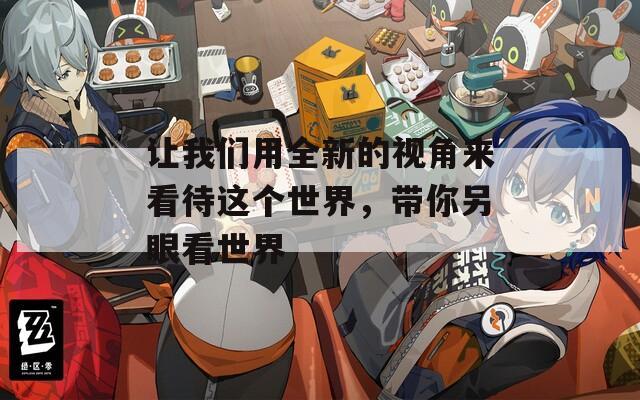 让我们用全新的视角来看待这个世界，带你另眼看世界  第1张