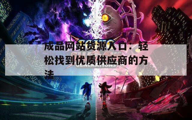 成品网站货源入口：轻松找到优质供应商的方法  第1张