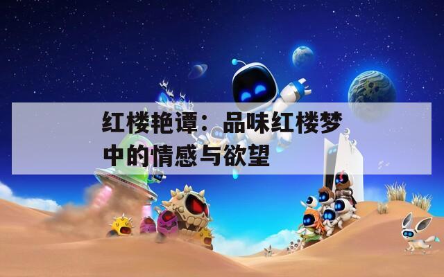 红楼艳谭：品味红楼梦中的情感与欲望  第1张