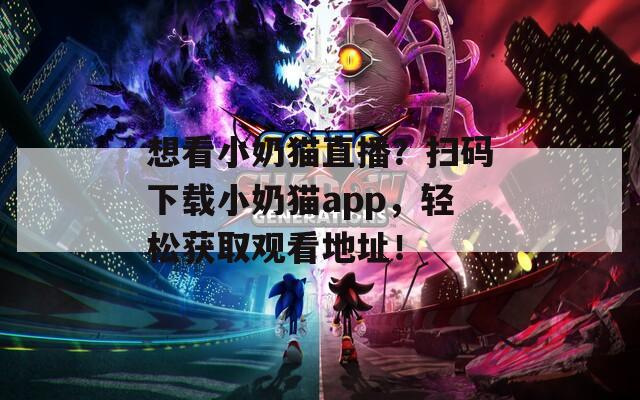 想看小奶猫直播？扫码下载小奶猫app，轻松获取观看地址！  第1张