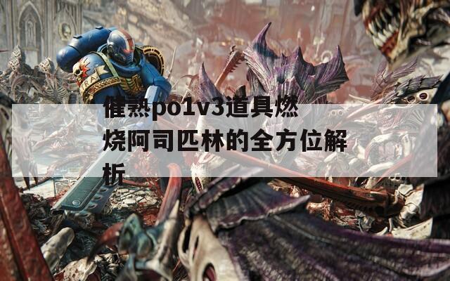 催熟po1v3道具燃烧阿司匹林的全方位解析  第1张