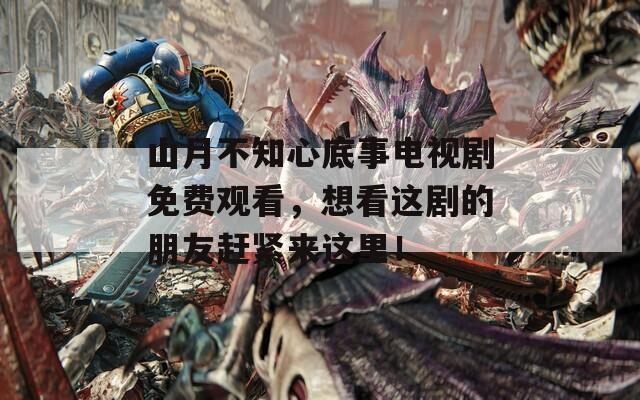 山月不知心底事电视剧免费观看，想看这剧的朋友赶紧来这里！  第1张