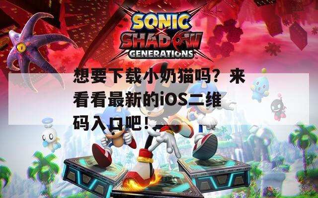 想要下载小奶猫吗？来看看最新的iOS二维码入口吧！  第1张