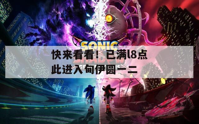 快来看看！已满l8点此进入甸伊圆一二  第1张
