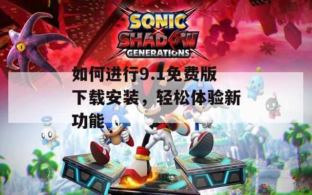 如何进行9.1免费版下载安装，轻松体验新功能  第1张