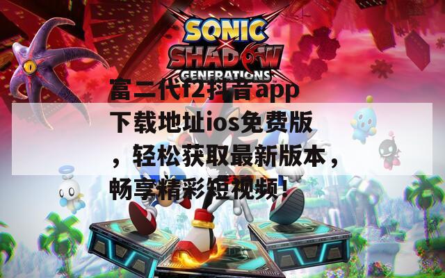 富二代f2抖音app下载地址ios免费版，轻松获取最新版本，畅享精彩短视频！  第1张