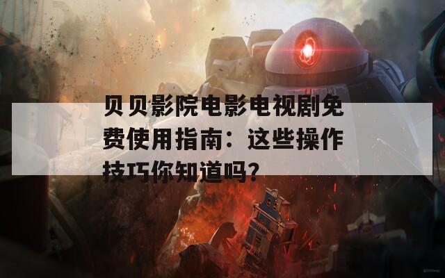 贝贝影院电影电视剧免费使用指南：这些操作技巧你知道吗？  第1张