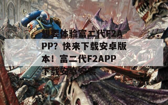 想要体验富二代F2APP？快来下载安卓版本！富二代F2APP下载安卓安装