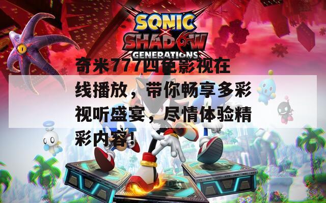 奇米777四色影视在线播放，带你畅享多彩视听盛宴，尽情体验精彩内容！  第1张