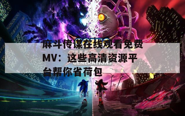 麻斗传谋在线观看免费MV：这些高清资源平台帮你省荷包  第1张