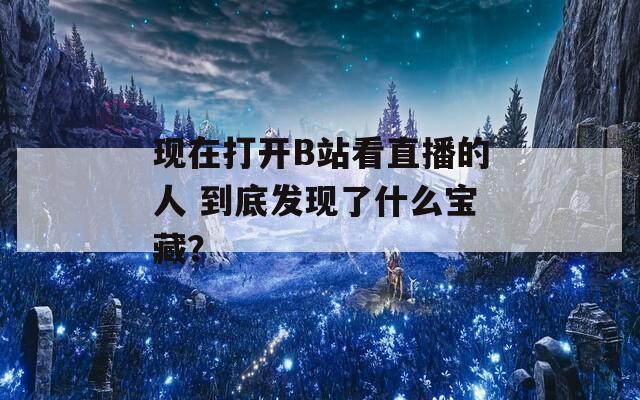 现在打开B站看直播的人 到底发现了什么宝藏？  第1张