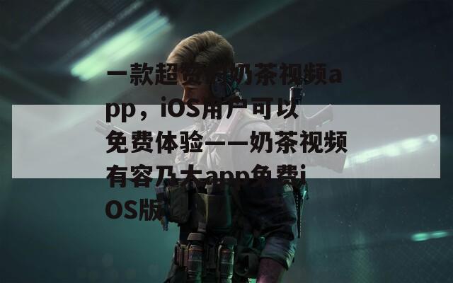 一款超赞的奶茶视频app，iOS用户可以免费体验——奶茶视频有容乃大app免费iOS版  第1张