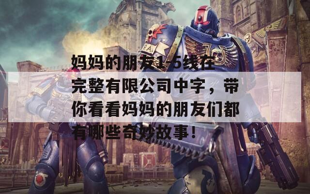 妈妈的朋友1-5线在完整有限公司中字，带你看看妈妈的朋友们都有哪些奇妙故事！  第1张