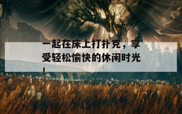一起在床上打扑克，享受轻松愉快的休闲时光！  第1张