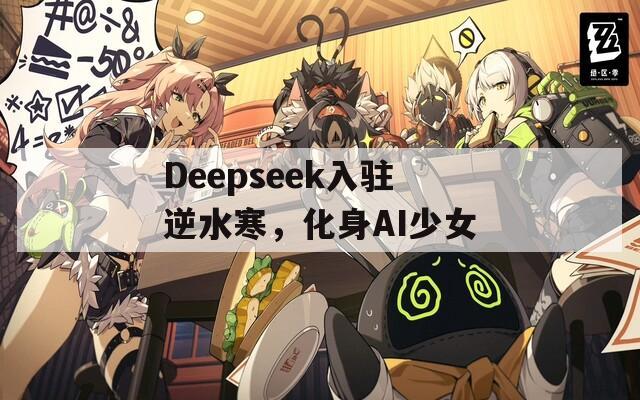 Deepseek入驻逆水寒，化身AI少女  第1张