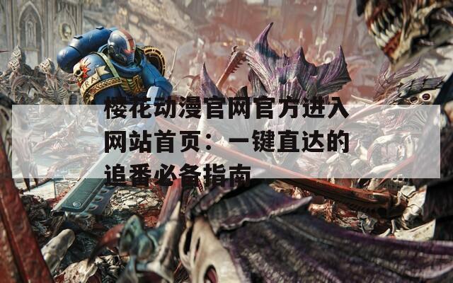 樱花动漫官网官方进入网站首页：一键直达的追番必备指南  第1张