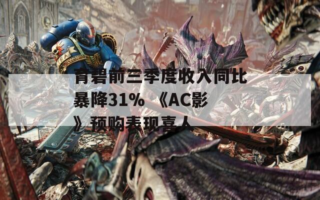 育碧前三季度收入同比暴降31% 《AC影》预购表现喜人  第1张