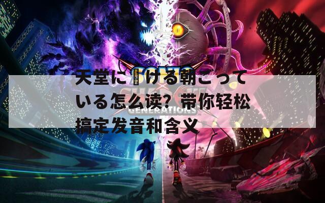 天堂に駆ける朝ごっている怎么读？带你轻松搞定发音和含义  第1张