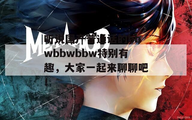 听说国产普通话的bbwbbwbbw特别有趣，大家一起来聊聊吧！  第1张