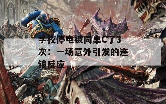 学校停电被同桌C了3次：一场意外引发的连锁反应  第1张