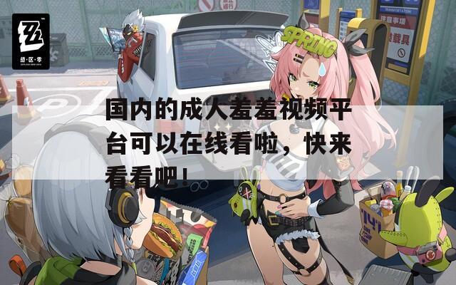 国内的成人羞羞视频平台可以在线看啦，快来看看吧！  第1张