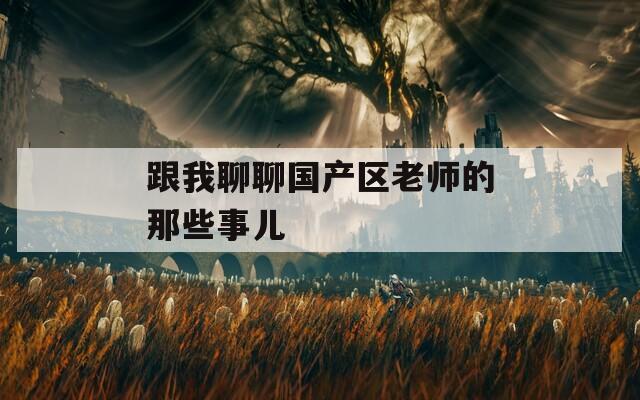 跟我聊聊国产区老师的那些事儿  第1张