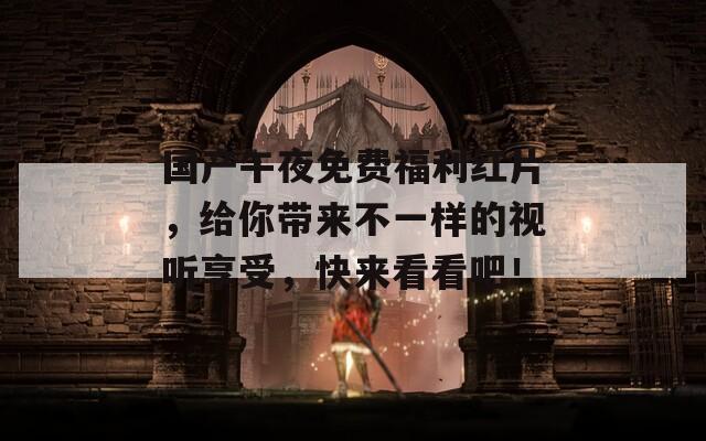 国产午夜免费福利红片，给你带来不一样的视听享受，快来看看吧！  第1张