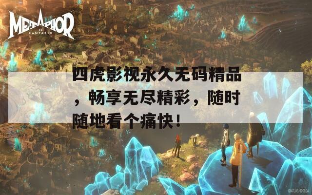 四虎影视永久无码精品，畅享无尽精彩，随时随地看个痛快！  第1张