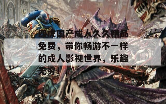 四虎国产成人久久精品免费，带你畅游不一样的成人影视世界，乐趣无穷！  第1张