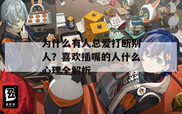 为什么有人总爱打断别人？喜欢插嘴的人什么心理全解析  第1张