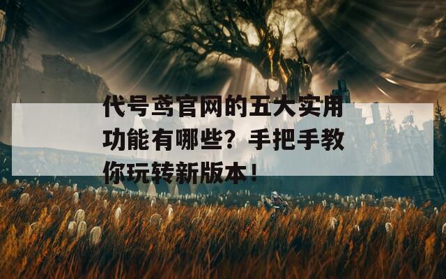 代号鸢官网的五大实用功能有哪些？手把手教你玩转新版本！  第1张