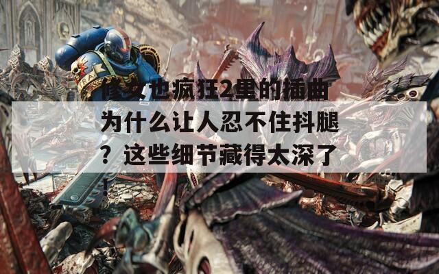 修女也疯狂2里的插曲为什么让人忍不住抖腿？这些细节藏得太深了！  第1张