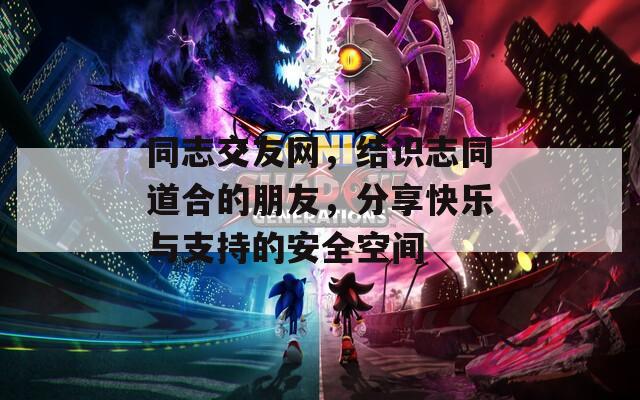 同志交友网，结识志同道合的朋友，分享快乐与支持的安全空间  第1张