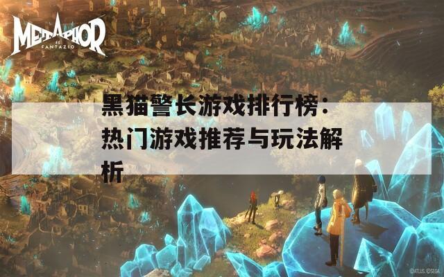 黑猫警长游戏排行榜：热门游戏推荐与玩法解析