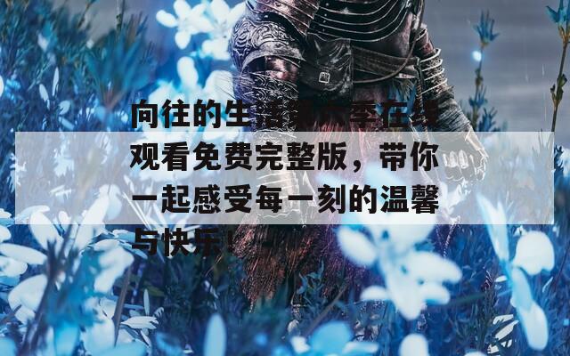 向往的生活第六季在线观看免费完整版，带你一起感受每一刻的温馨与快乐！