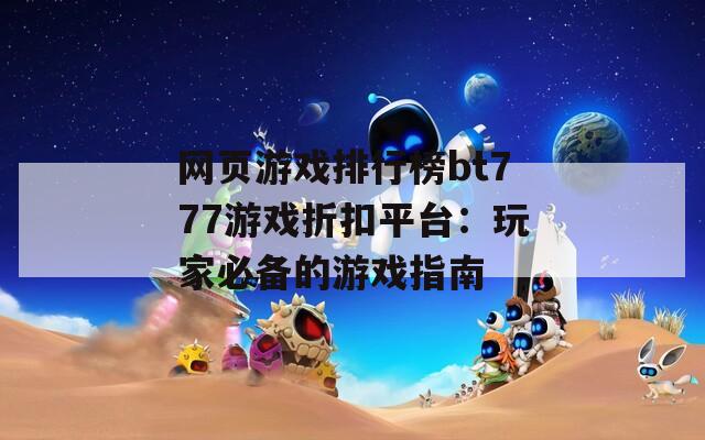 网页游戏排行榜bt777游戏折扣平台：玩家必备的游戏指南