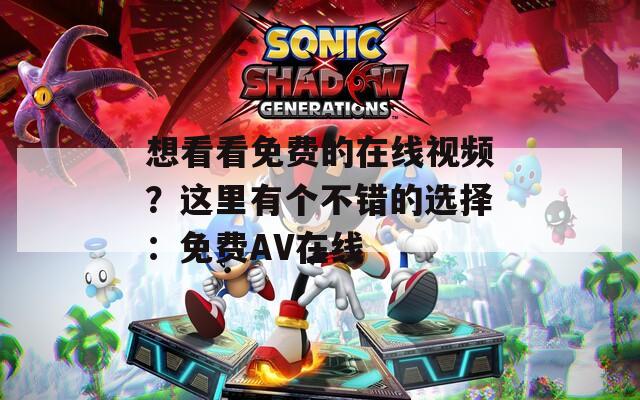 想看看免费的在线视频？这里有个不错的选择：免费AV在线  第1张