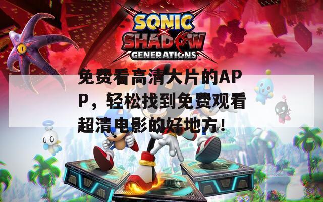 免费看高清大片的APP，轻松找到免费观看超清电影的好地方！  第1张